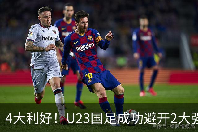 4大利好！U23国足成功避开2大强敌：有望复制U23亚洲杯奇迹